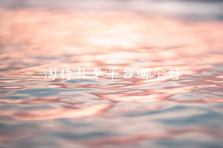 淘特補(bǔ)單平臺(tái)哪個(gè)好